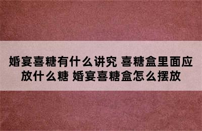 婚宴喜糖有什么讲究 喜糖盒里面应放什么糖 婚宴喜糖盒怎么摆放